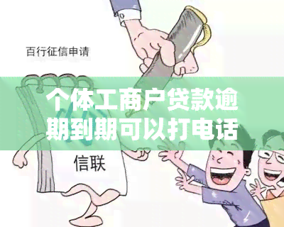 个体工商户贷款逾期到期可以打电话申请期吗，个体工商户贷款逾期，是否可以电话申请期还款？