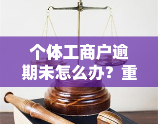 个体工商户逾期未怎么办？重要提示！