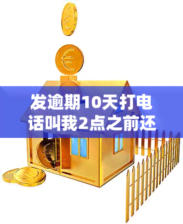 发逾期10天打电话叫我2点之前还,我没钱怎么办，急需解决：发逾期10天，被要求两小时内还款，但我目前没有资金该怎么办？