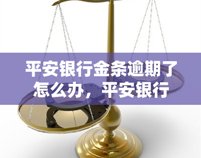 平安银行金条逾期了怎么办，平安银行金条逾期处理攻略