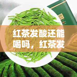 红茶发酸还能喝吗，红茶发酸：还能否安心饮用？