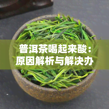 普洱茶喝起来酸：原因解析与解决办法