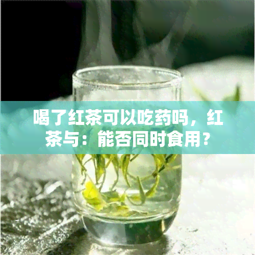 喝了红茶可以吃吗，红茶与：能否同时食用？