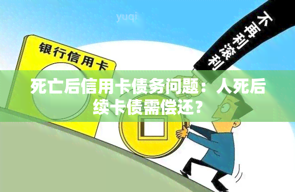 死亡后信用卡债务问题：人死后续卡债需偿还？