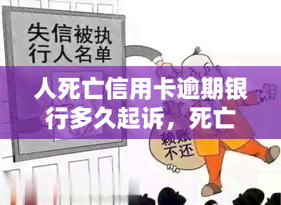 人死亡信用卡逾期银行多久起诉，死亡后信用卡逾期，银行多长时间会起诉？