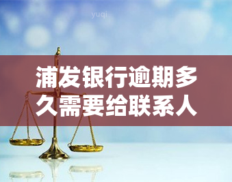 浦发银行逾期多久需要给联系人打电话，逾期还款，浦发银行何时会联系你的紧急联系人？