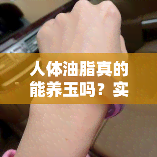 人体油脂真的能养玉吗？实验证明……