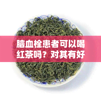 脑血栓患者可以喝红茶吗？对其有好处吗？女性患者的疑问解答