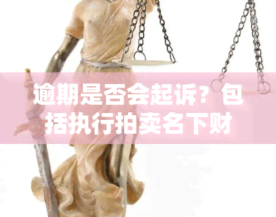 逾期是否会起诉？包括执行拍卖名下财产吗？