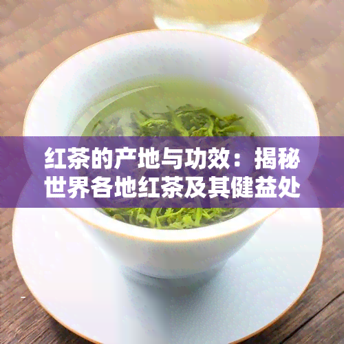 红茶的产地与功效：揭秘世界各地红茶及其健益处