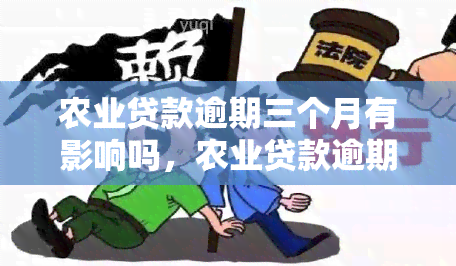 农业贷款逾期三个月有影响吗，农业贷款逾期三个月的影响有多大？