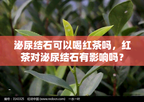 泌尿结石可以喝红茶吗，红茶对泌尿结石有影响吗？