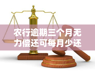 农行逾期三个月无力偿还可每月少还？后果严重吗？贷款逾期三天怎么办？