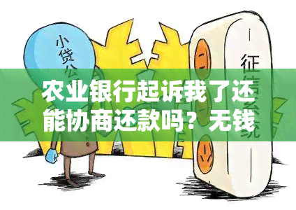 农业银行起诉我了还能协商还款吗？无钱偿还的后果是什么？