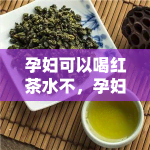 孕妇可以喝红茶水不，孕妇能否饮用红茶？答案在这里！