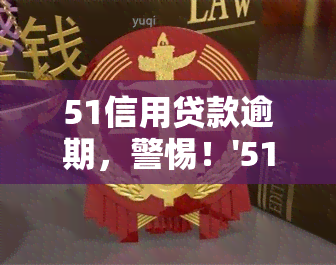 51信用贷款逾期，警惕！'51信用贷款逾期'可能带来的严重后果