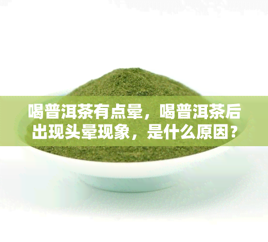 喝普洱茶有点晕，喝普洱茶后出现头晕现象，是什么原因？