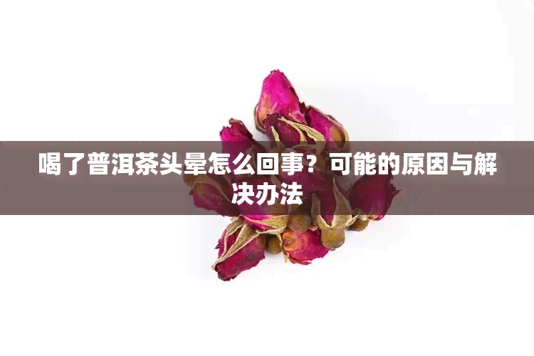 喝了普洱茶头晕怎么回事？可能的原因与解决办法