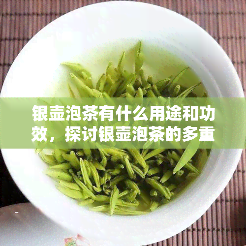 银壶泡茶有什么用途和功效，探讨银壶泡茶的多重用途与神奇功效