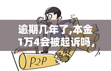 逾期几年了,本金1万4会被起诉吗，逾期多年，1万4元本金是否可能被起诉？