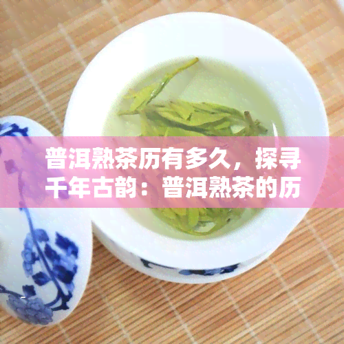 普洱熟茶历有多久，探寻千年古韵：普洱熟茶的历悠久与文化传承