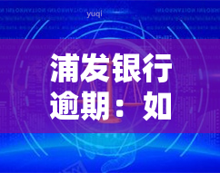 浦发银行逾期：如何得知新地址？来电号码是什么？是否影响其他银行信用卡？