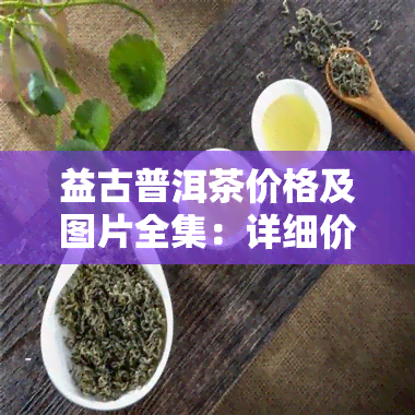 益古普洱茶价格及图片全集：详细价格与高清图片一览