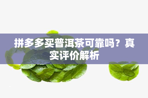 拼多多买普洱茶可靠吗？真实评价解析