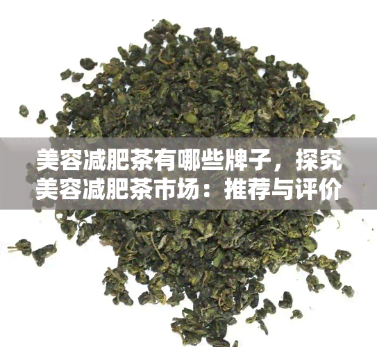 美容减肥茶有哪些牌子，探究美容减肥茶市场：推荐与评价