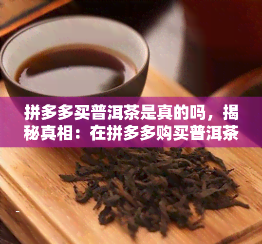 拼多多买普洱茶是真的吗，揭秘真相：在拼多多购买普洱茶是否真的可靠？