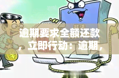 逾期要求全额还款，立即行动：逾期，需全额还款！