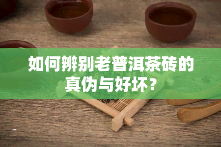 如何辨别老普洱茶砖的真伪与好坏？