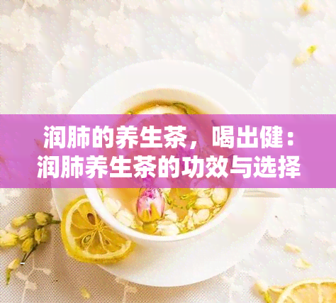 润肺的养生茶，喝出健：润肺养生茶的功效与选择建议