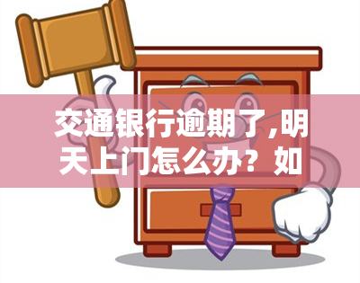 交通银行逾期了,明天上门怎么办？如何避免？已还款还能协商吗？