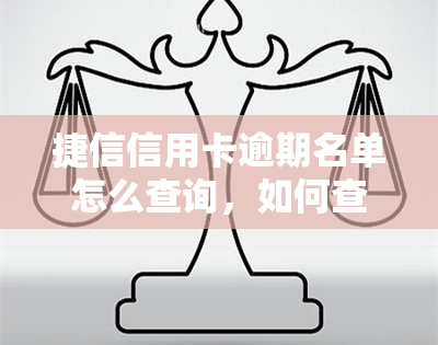 捷信信用卡逾期名单怎么查询，如何查询捷信信用卡逾期名单？