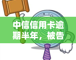 中信信用卡逾期半年，被告知需提供工资流水并可能面临走访和起诉