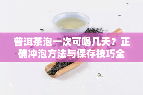 普洱茶泡一次可喝几天？正确冲泡方法与保存技巧全解析