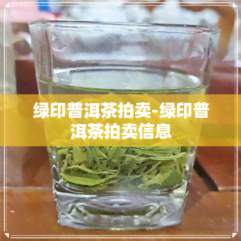 绿印普洱茶拍卖-绿印普洱茶拍卖信息