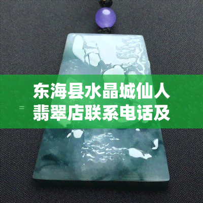 东海县水晶城仙人翡翠店联系电话及号码查询