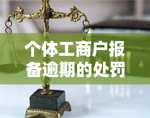 个体工商户报备逾期的处罚方式及影响