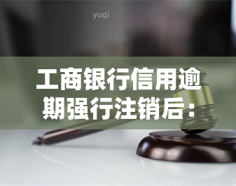 工商银行信用逾期强行注销后：如何偿还剩余欠款？