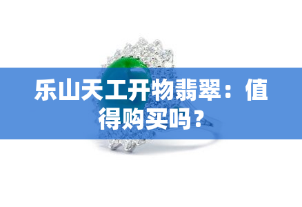 乐山天工开物翡翠：值得购买吗？