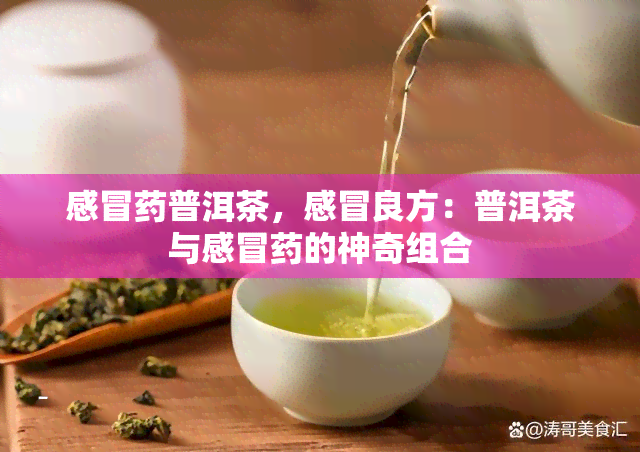 感冒普洱茶，感冒良方：普洱茶与感冒的神奇组合