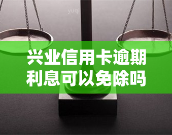 兴业信用卡逾期利息可以免除吗？影响因素及解决方案