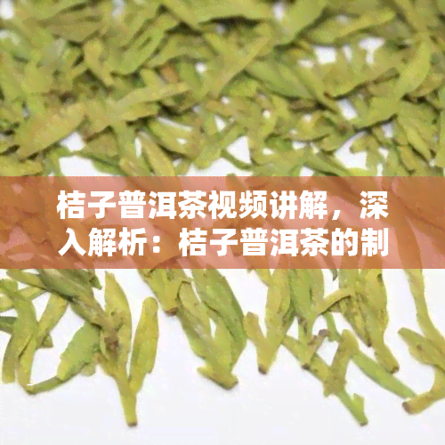 桔子普洱茶视频讲解，深入解析：桔子普洱茶的制作过程与功效，视频讲解详解