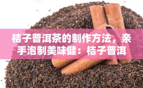 桔子普洱茶的制作方法，亲手泡制美味健：桔子普洱茶的制作方法