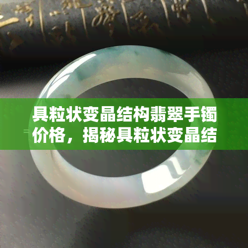 具粒状变晶结构翡翠手镯价格，揭秘具粒状变晶结构翡翠手镯的价格！