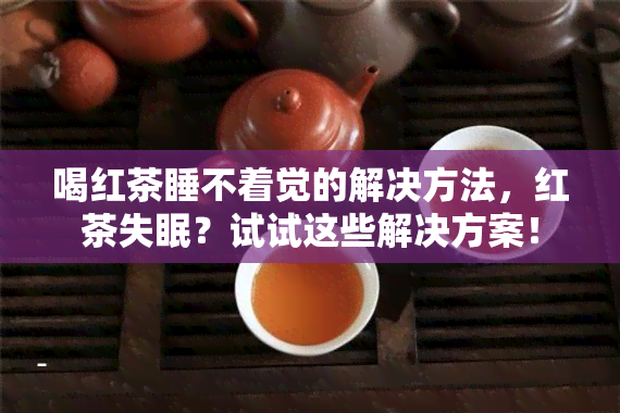 喝红茶睡不着觉的解决方法，红茶失眠？试试这些解决方案！