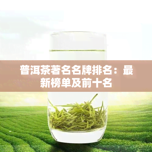 普洱茶著名名牌排名：最新榜单及前十名