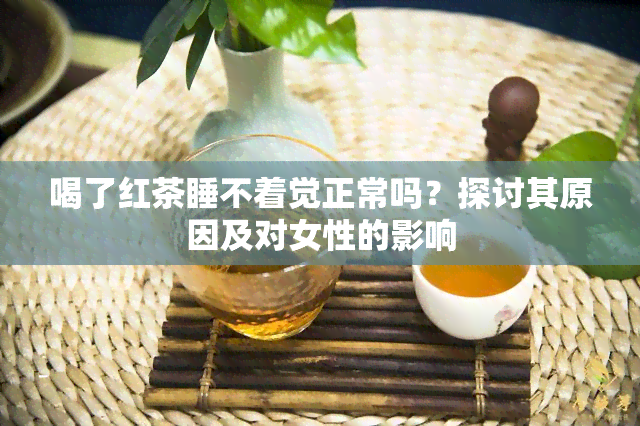 喝了红茶睡不着觉正常吗？探讨其原因及对女性的影响